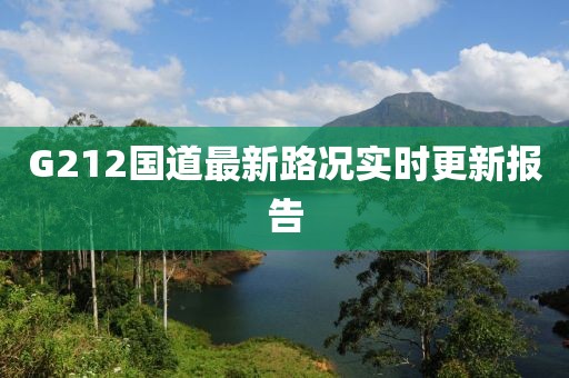 G212國(guó)道最新路況實(shí)時(shí)更新報(bào)告