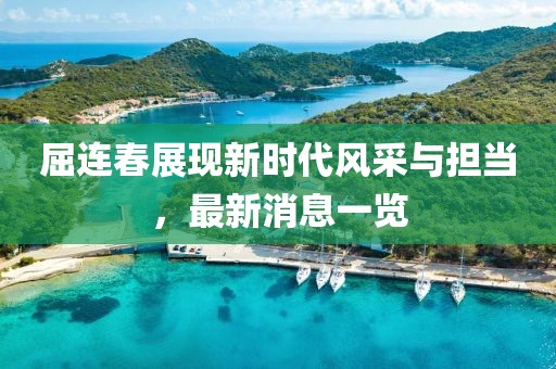 屈連春展現(xiàn)新時代風(fēng)采與擔(dān)當(dāng)，最新消息一覽