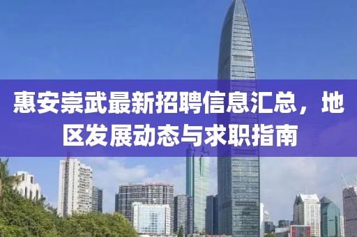 惠安崇武最新招聘信息匯總，地區(qū)發(fā)展動態(tài)與求職指南