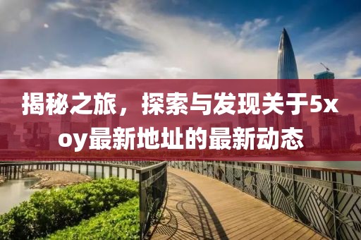 揭秘之旅，探索與發(fā)現(xiàn)關(guān)于5xoy最新地址的最新動態(tài)