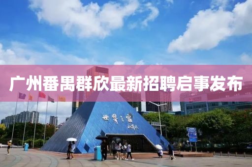 廣州番禺群欣最新招聘啟事發(fā)布