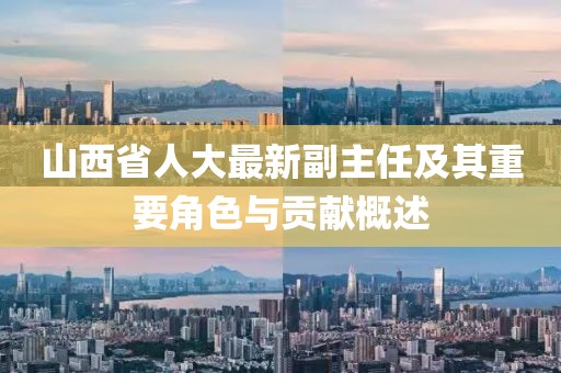 山西省人大最新副主任及其重要角色與貢獻(xiàn)概述