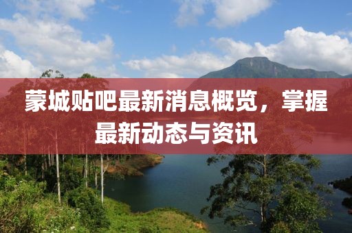 蒙城貼吧最新消息概覽，掌握最新動態(tài)與資訊