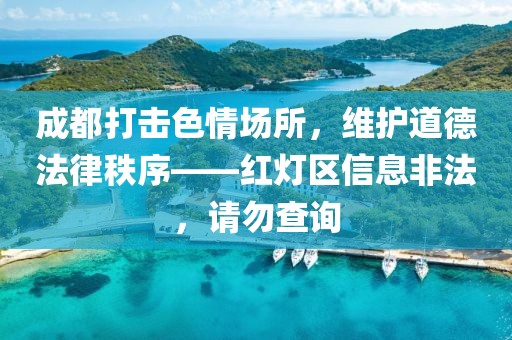 成都打擊色情場所，維護(hù)道德法律秩序——紅燈區(qū)信息非法，請勿查詢