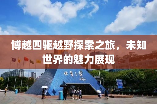 博越四驅(qū)越野探索之旅，未知世界的魅力展現(xiàn)