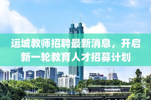 運城教師招聘最新消息，開啟新一輪教育人才招募計劃