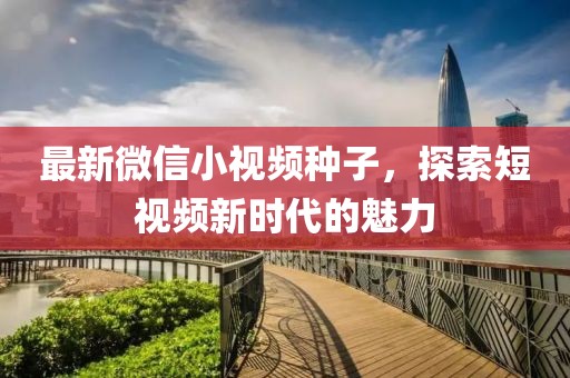最新微信小視頻種子，探索短視頻新時(shí)代的魅力