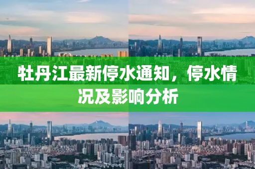 牡丹江最新停水通知，停水情況及影響分析