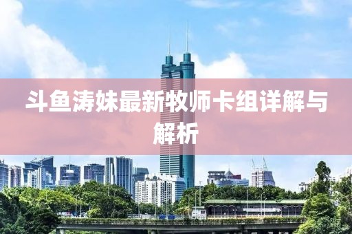 斗魚濤妹最新牧師卡組詳解與解析