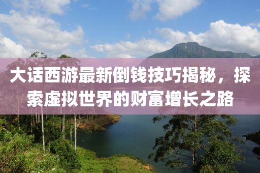 大話西游最新倒錢技巧揭秘，探索虛擬世界的財富增長之路