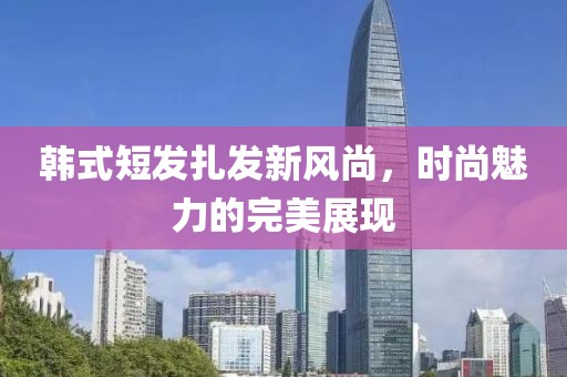 韓式短發(fā)扎發(fā)新風(fēng)尚，時尚魅力的完美展現(xiàn)