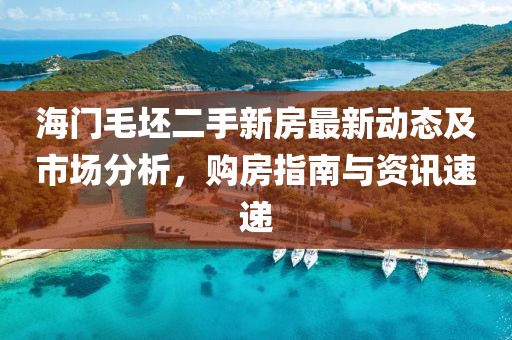 海門毛坯二手新房最新動(dòng)態(tài)及市場分析，購房指南與資訊速遞