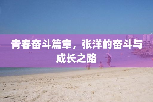 青春奮斗篇章，張洋的奮斗與成長之路