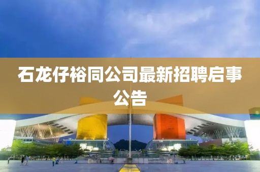 石龍仔裕同公司最新招聘啟事公告