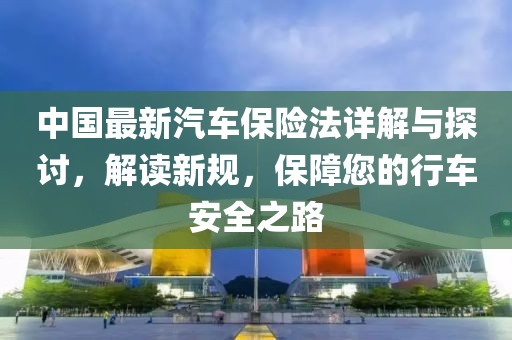 中國(guó)最新汽車(chē)保險(xiǎn)法詳解與探討，解讀新規(guī)，保障您的行車(chē)安全之路
