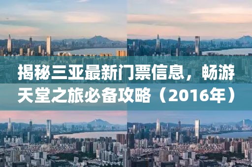 揭秘三亞最新門(mén)票信息，暢游天堂之旅必備攻略（2016年）