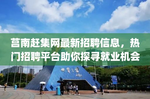 莒南趕集網最新招聘信息，熱門招聘平臺助你探尋就業(yè)機會