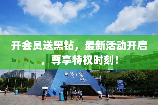 開會員送黑鉆，最新活動開啟，尊享特權(quán)時刻！