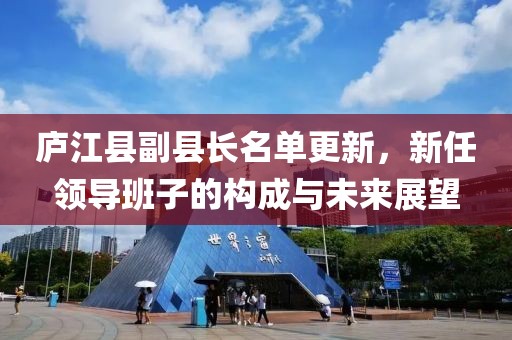 廬江縣副縣長(zhǎng)名單更新，新任領(lǐng)導(dǎo)班子的構(gòu)成與未來(lái)展望