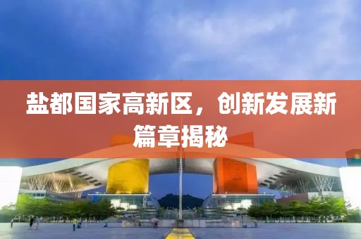 鹽都國家高新區(qū)，創(chuàng)新發(fā)展新篇章揭秘