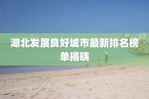 湖北發(fā)展良好城市最新排名榜單揭曉