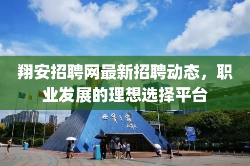 翔安招聘網(wǎng)最新招聘動(dòng)態(tài)，職業(yè)發(fā)展的理想選擇平臺(tái)