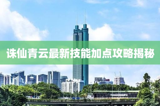 誅仙青云最新技能加點攻略揭秘