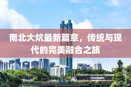 南北大炕最新篇章，傳統(tǒng)與現(xiàn)代的完美融合之旅