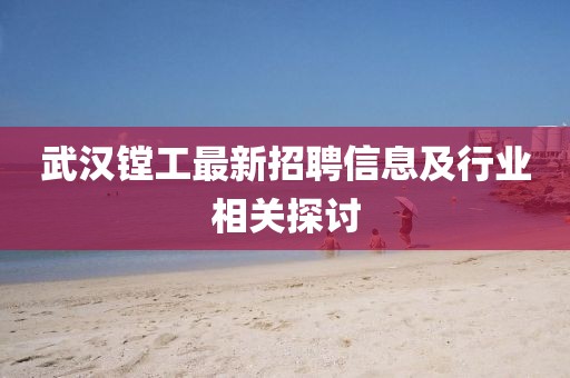 武漢鏜工最新招聘信息及行業(yè)相關探討
