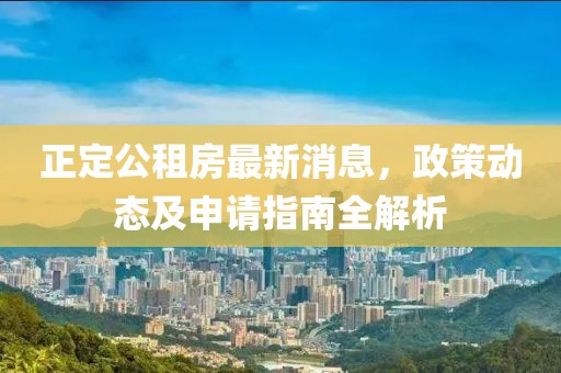 正定公租房最新消息，政策動態(tài)及申請指南全解析