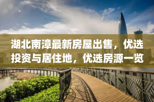 湖北南漳最新房屋出售，優(yōu)選投資與居住地，優(yōu)選房源一覽