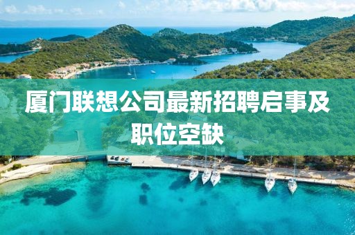 廈門聯(lián)想公司最新招聘啟事及職位空缺