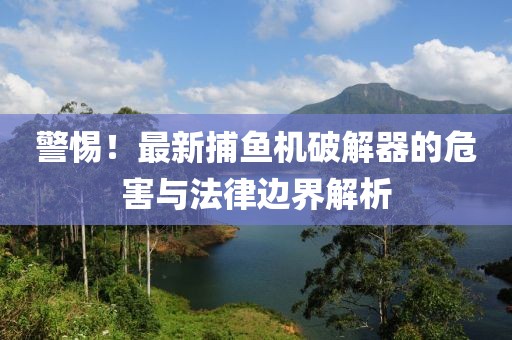 警惕！最新捕魚機(jī)破解器的危害與法律邊界解析