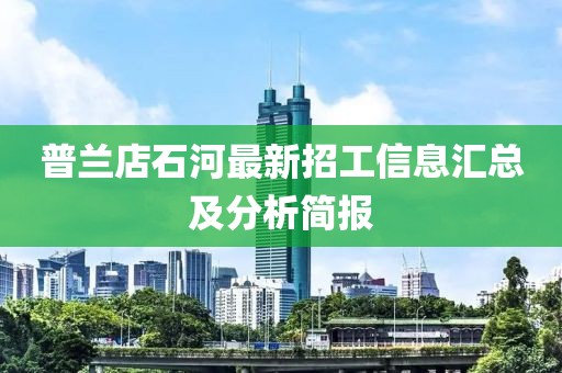 普蘭店石河最新招工信息匯總及分析簡報
