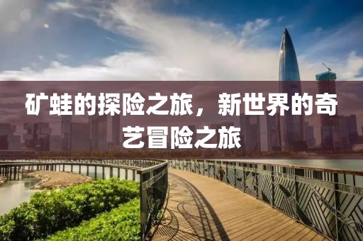 礦蛙的探險(xiǎn)之旅，新世界的奇藝冒險(xiǎn)之旅