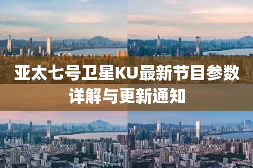 亞太七號衛(wèi)星KU最新節(jié)目參數(shù)詳解與更新通知