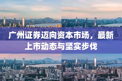 廣州證券邁向資本市場，最新上市動(dòng)態(tài)與堅(jiān)實(shí)步伐