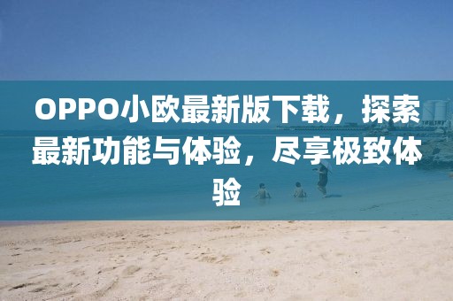 OPPO小歐最新版下載，探索最新功能與體驗，盡享極致體驗
