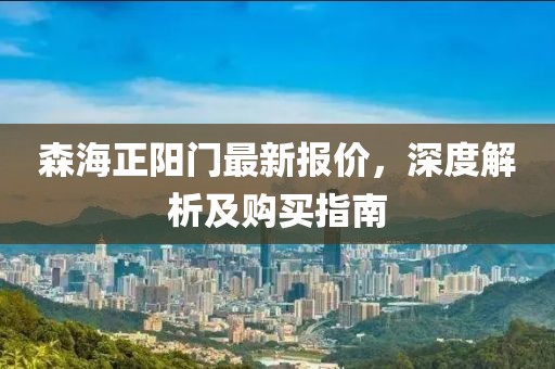 森海正陽門最新報(bào)價(jià)，深度解析及購買指南