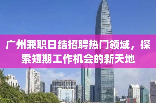 廣州兼職日結(jié)招聘熱門領(lǐng)域，探索短期工作機(jī)會(huì)的新天地