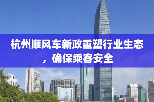 杭州順風(fēng)車新政重塑行業(yè)生態(tài)，確保乘客安全