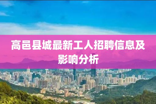 高邑縣城最新工人招聘信息及影響分析