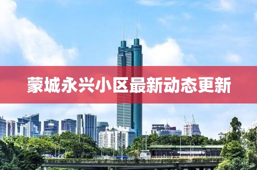 蒙城永興小區(qū)最新動(dòng)態(tài)更新