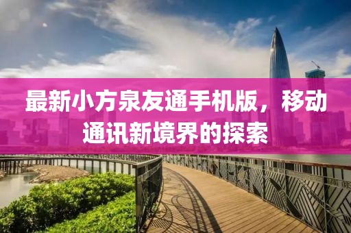 最新小方泉友通手機(jī)版，移動(dòng)通訊新境界的探索