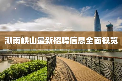 潮南峽山最新招聘信息全面概覽