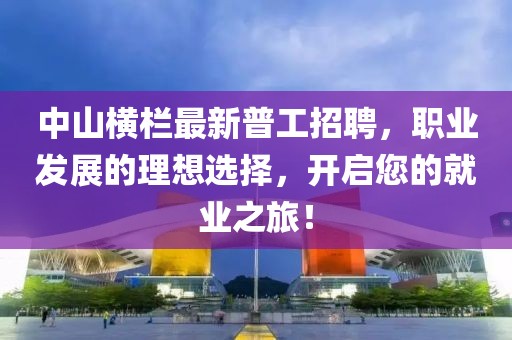 中山橫欄最新普工招聘，職業(yè)發(fā)展的理想選擇，開(kāi)啟您的就業(yè)之旅！
