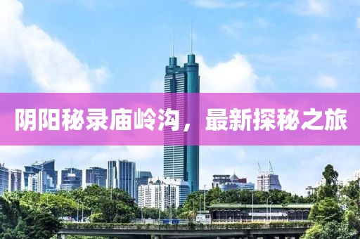 陰陽(yáng)秘錄廟嶺溝，最新探秘之旅