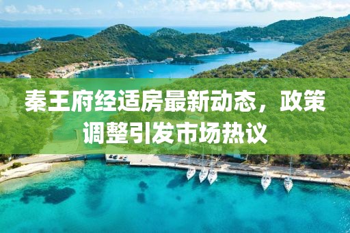 秦王府經(jīng)適房最新動態(tài)，政策調(diào)整引發(fā)市場熱議