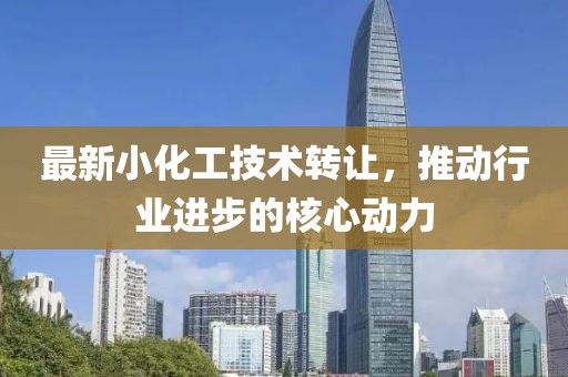 最新小化工技術(shù)轉(zhuǎn)讓，推動行業(yè)進(jìn)步的核心動力