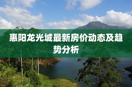 惠陽龍光城最新房?jī)r(jià)動(dòng)態(tài)及趨勢(shì)分析